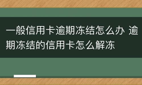 一般信用卡逾期冻结怎么办 逾期冻结的信用卡怎么解冻