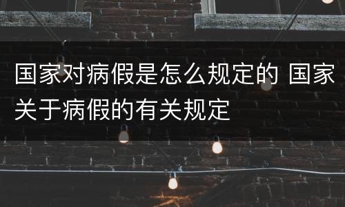 国家对病假是怎么规定的 国家关于病假的有关规定