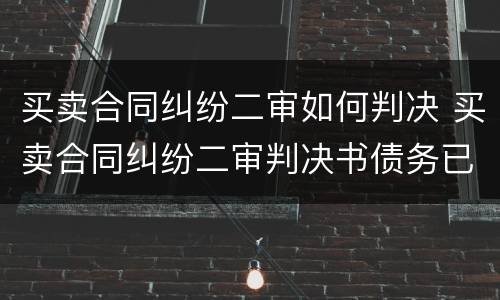 买卖合同纠纷二审如何判决 买卖合同纠纷二审判决书债务已转移