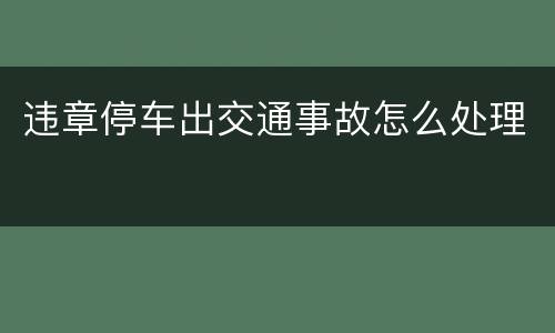 违章停车出交通事故怎么处理