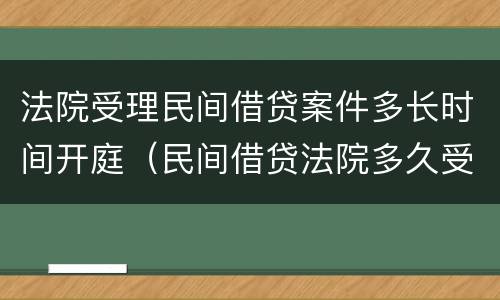 法院受理民间借贷案件多长时间开庭（民间借贷法院多久受理）