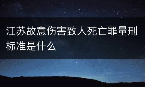 江苏故意伤害致人死亡罪量刑标准是什么