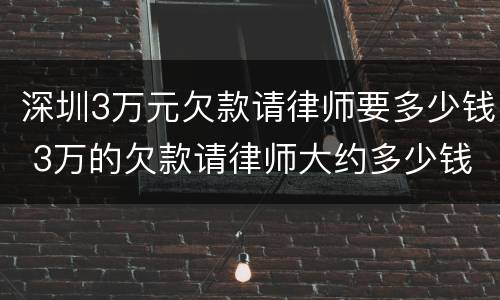 深圳3万元欠款请律师要多少钱 3万的欠款请律师大约多少钱