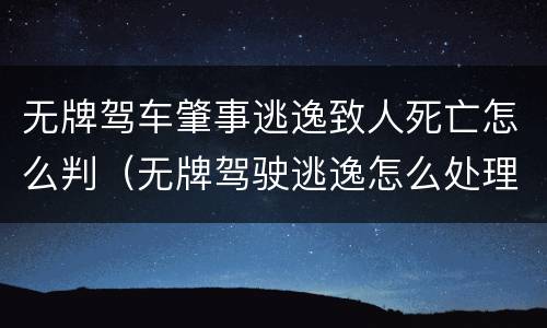 无牌驾车肇事逃逸致人死亡怎么判（无牌驾驶逃逸怎么处理）