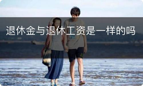 退休金与退休工资是一样的吗