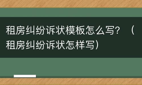 租房纠纷诉状模板怎么写？（租房纠纷诉状怎样写）
