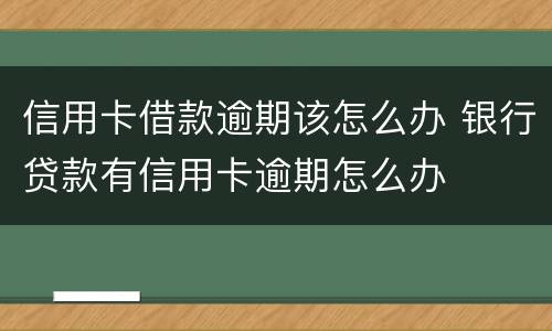 信用卡借款逾期该怎么办 银行贷款有信用卡逾期怎么办
