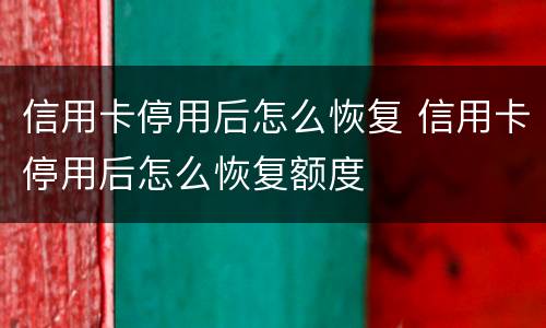 信用卡停用后怎么恢复 信用卡停用后怎么恢复额度