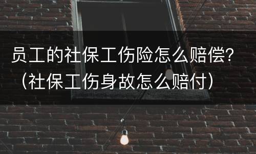 员工的社保工伤险怎么赔偿？（社保工伤身故怎么赔付）