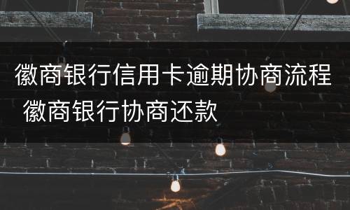 徽商银行信用卡逾期协商流程 徽商银行协商还款