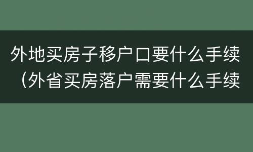 外地买房子移户口要什么手续（外省买房落户需要什么手续）