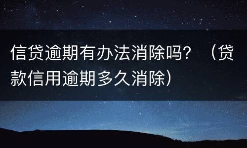 信贷逾期有办法消除吗？（贷款信用逾期多久消除）
