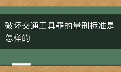 破坏交通工具罪的量刑标准是怎样的