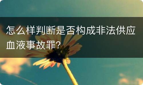 怎么样判断是否构成非法供应血液事故罪？