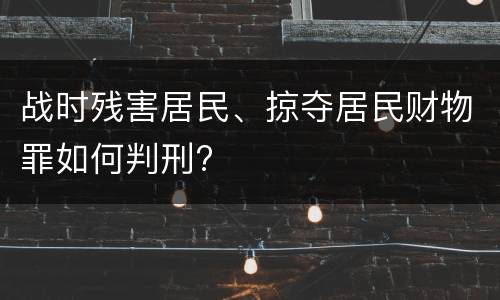 战时残害居民、掠夺居民财物罪如何判刑?