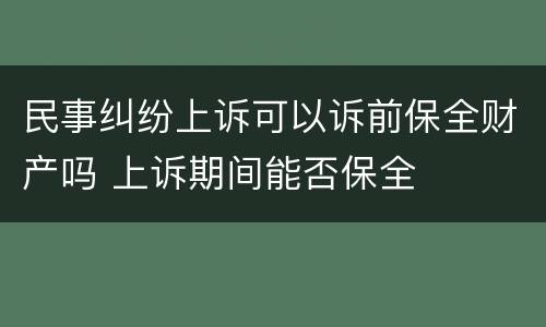 民事纠纷上诉可以诉前保全财产吗 上诉期间能否保全