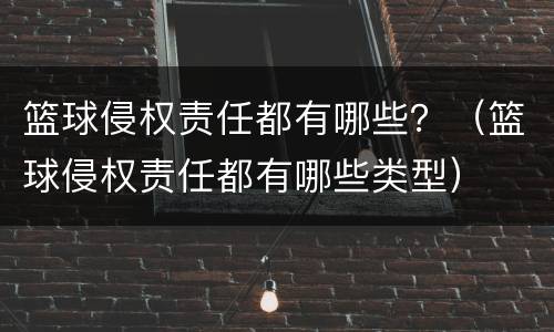 篮球侵权责任都有哪些？（篮球侵权责任都有哪些类型）