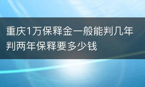 重庆1万保释金一般能判几年 判两年保释要多少钱