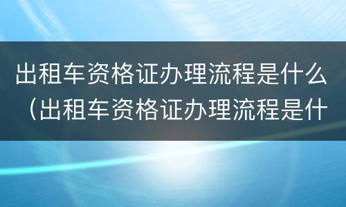 出租车资格证办理流程是什么（出租车资格证办理流程是什么样的）