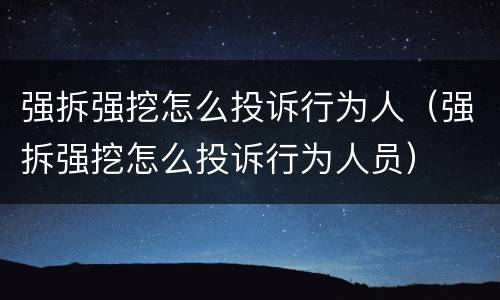 强拆强挖怎么投诉行为人（强拆强挖怎么投诉行为人员）