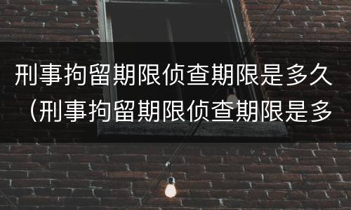 刑事拘留期限侦查期限是多久（刑事拘留期限侦查期限是多久啊）