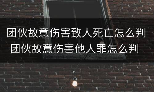 团伙故意伤害致人死亡怎么判 团伙故意伤害他人罪怎么判
