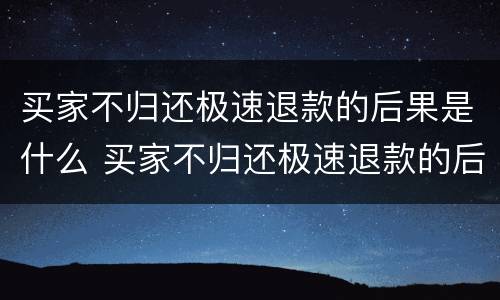 买家不归还极速退款的后果是什么 买家不归还极速退款的后果是什么呢