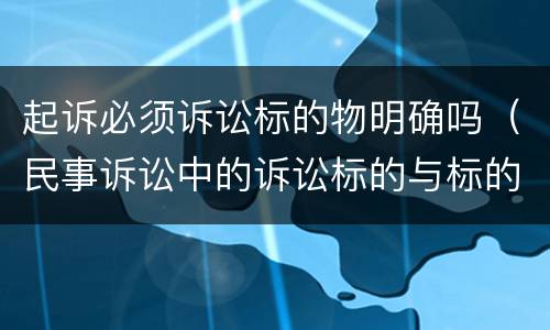 起诉必须诉讼标的物明确吗（民事诉讼中的诉讼标的与标的物是一样的）