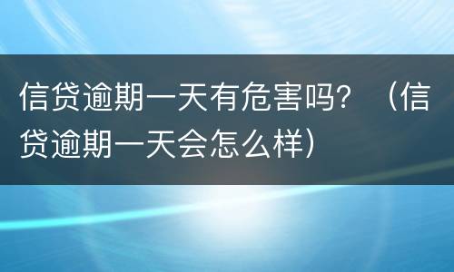信贷逾期一天有危害吗？（信贷逾期一天会怎么样）