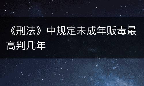《刑法》中规定未成年贩毒最高判几年