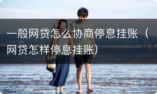 一般网贷怎么协商停息挂账（网贷怎样停息挂账）