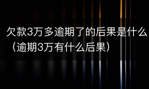 欠款3万多逾期了的后果是什么（逾期3万有什么后果）