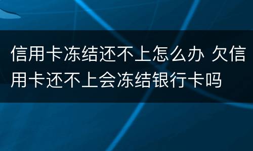 信用卡冻结还不上怎么办 欠信用卡还不上会冻结银行卡吗
