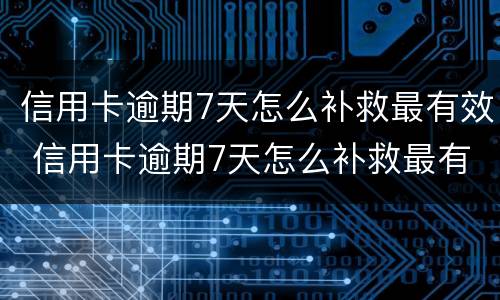 信用卡逾期7天怎么补救最有效 信用卡逾期7天怎么补救最有效的方法