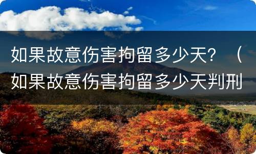 如果故意伤害拘留多少天？（如果故意伤害拘留多少天判刑）