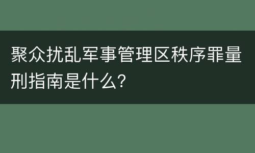 聚众扰乱军事管理区秩序罪量刑指南是什么？
