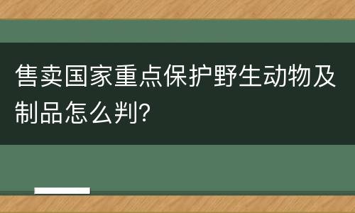 售卖国家重点保护野生动物及制品怎么判？