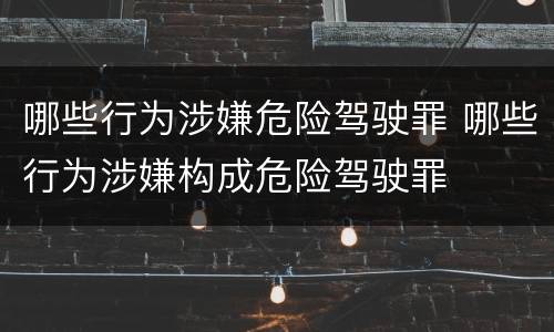 哪些行为涉嫌危险驾驶罪 哪些行为涉嫌构成危险驾驶罪