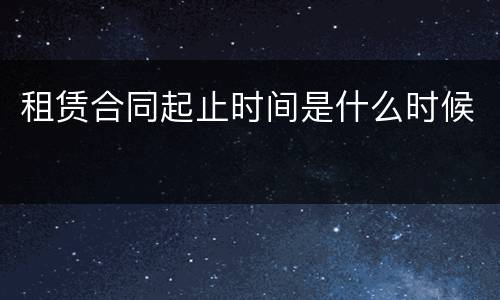 租赁合同起止时间是什么时候