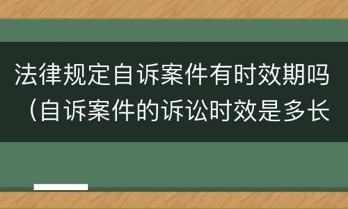 法律规定自诉案件有时效期吗（自诉案件的诉讼时效是多长时间）