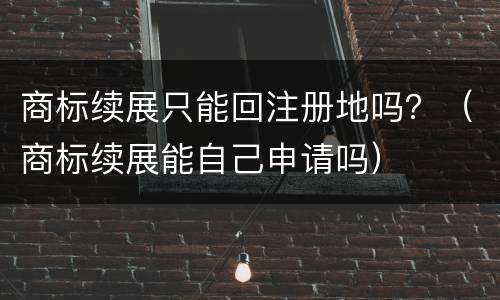 商标续展只能回注册地吗？（商标续展能自己申请吗）