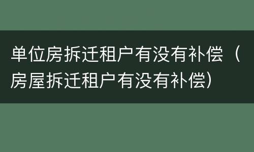 单位房拆迁租户有没有补偿（房屋拆迁租户有没有补偿）