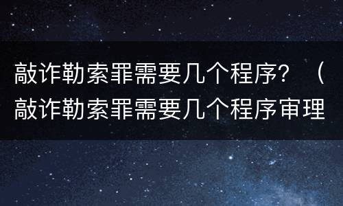 敲诈勒索罪需要几个程序？（敲诈勒索罪需要几个程序审理）