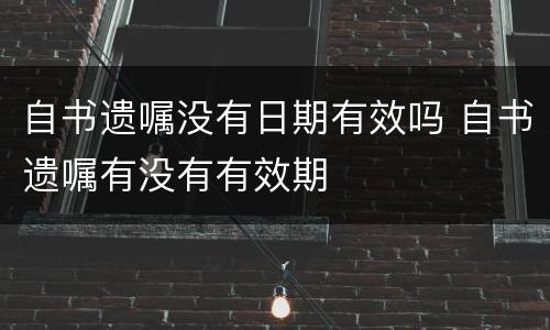 自书遗嘱没有日期有效吗 自书遗嘱有没有有效期