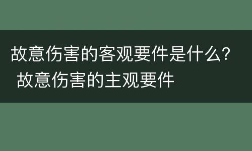 故意伤害的客观要件是什么？ 故意伤害的主观要件