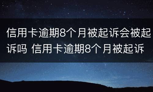 信用卡逾期8个月被起诉会被起诉吗 信用卡逾期8个月被起诉会被起诉吗