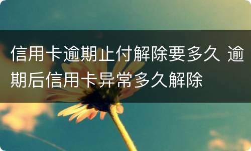 信用卡逾期止付解除要多久 逾期后信用卡异常多久解除