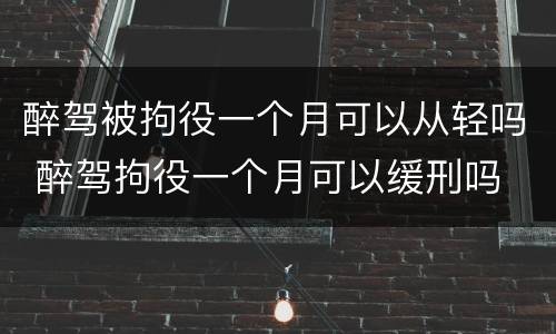 醉驾被拘役一个月可以从轻吗 醉驾拘役一个月可以缓刑吗