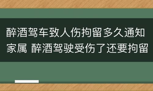 醉酒驾车致人伤拘留多久通知家属 醉酒驾驶受伤了还要拘留吗