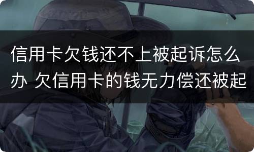 信用卡欠钱还不上被起诉怎么办 欠信用卡的钱无力偿还被起诉怎么办